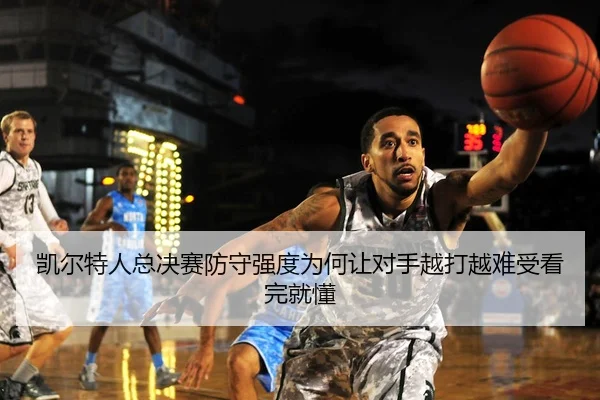 凯尔特人总决赛防守强度为何让对手越打越难受看完就懂